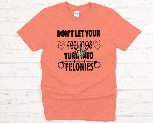 Don't Let Your Feelings Turn Into Felonies t-shirt, Ultra soft, Softstyle, comfort, mental health